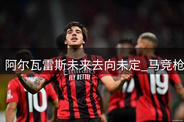 阿尔瓦雷斯未来去向未定 马竞枪手二选一